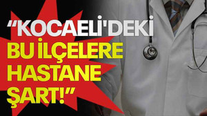 Kanko: Kocaeli'deki bu ilçelere hastane şart!